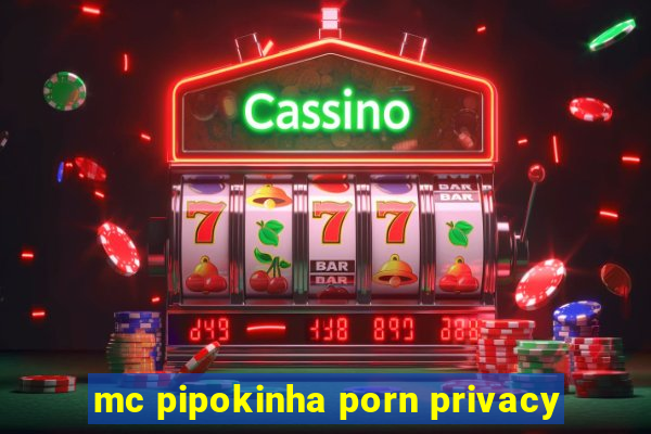 mc pipokinha porn privacy